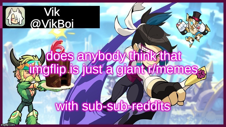 It really is tho | does anybody think that imgflip is just a giant r/memes; with sub-sub-reddits | image tagged in vik brawlhalla announcement | made w/ Imgflip meme maker