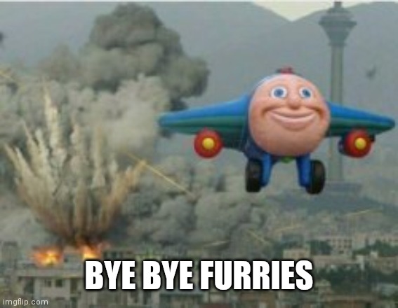 Happy Bomber Plane | BYE BYE FURRIES | image tagged in happy bomber plane | made w/ Imgflip meme maker