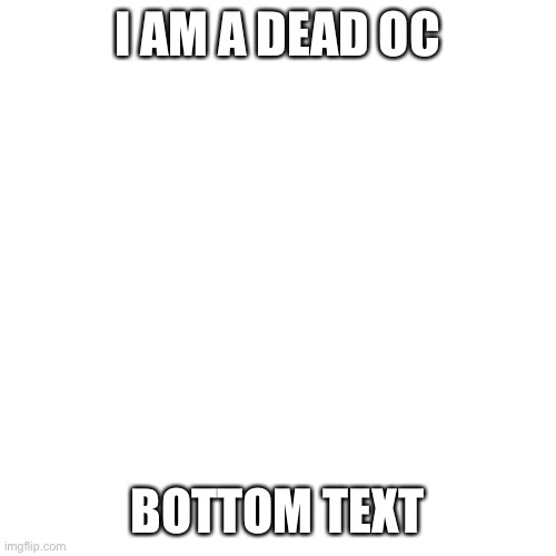 Blank Transparent Square Meme | I AM A DEAD OC; BOTTOM TEXT | image tagged in memes,blank transparent square | made w/ Imgflip meme maker