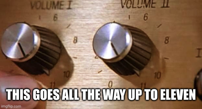 Spinal Tap These Amps go up to Eleven | THIS GOES ALL THE WAY UP TO ELEVEN | image tagged in spinal tap these amps go up to eleven | made w/ Imgflip meme maker
