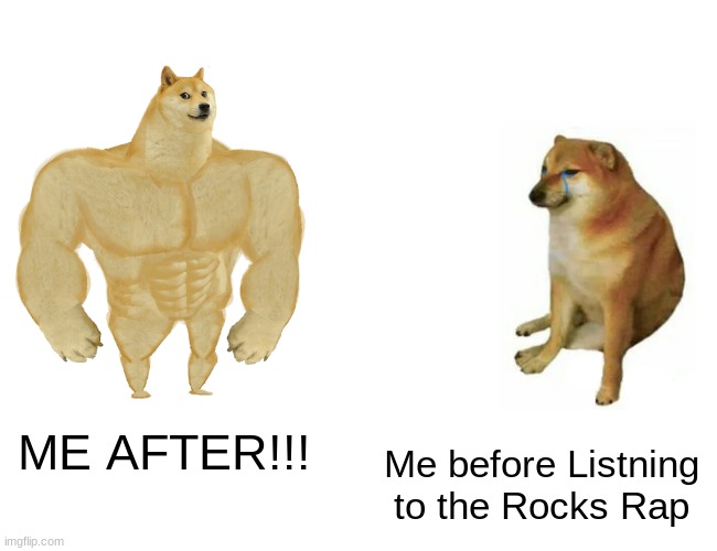 Buff Doge vs. Cheems | ME AFTER!!! Me before Listning to the Rocks Rap | image tagged in memes,buff doge vs cheems | made w/ Imgflip meme maker