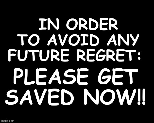 IN ORDER TO AVOID ANY FUTURE, PLEASE GET SAVED NOW | image tagged in biblical | made w/ Imgflip meme maker