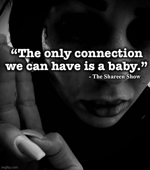 Soul owned |  “The only connection we can have is a baby.”; - The Shareen Show | image tagged in illuminati,soul,owner,power,control,mind control | made w/ Imgflip meme maker