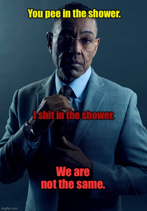 We are not the same shower folk | You pee in the shower. I shit in the shower. We are not the same. | image tagged in gus fring we are not the same | made w/ Imgflip meme maker