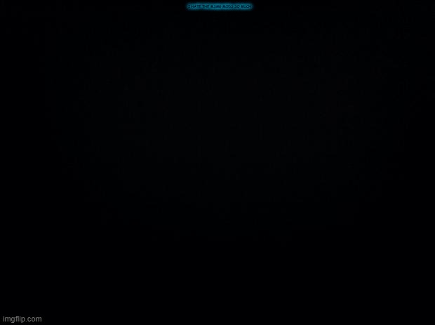 Black background | I HATE THE MSMG MODS SO MUCH | image tagged in black background | made w/ Imgflip meme maker