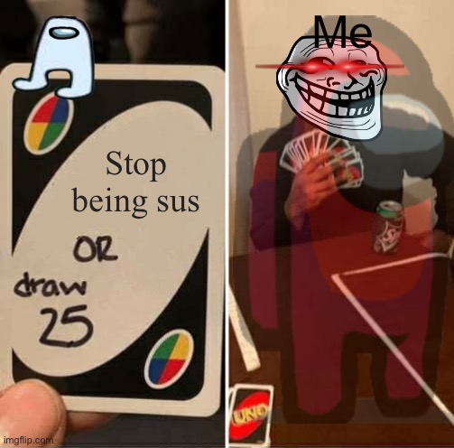 UNO Draw 25 Cards | Me; Stop being sus | image tagged in memes,uno draw 25 cards | made w/ Imgflip meme maker