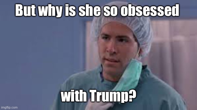 But why | But why is she so obsessed with Trump? | image tagged in but why | made w/ Imgflip meme maker