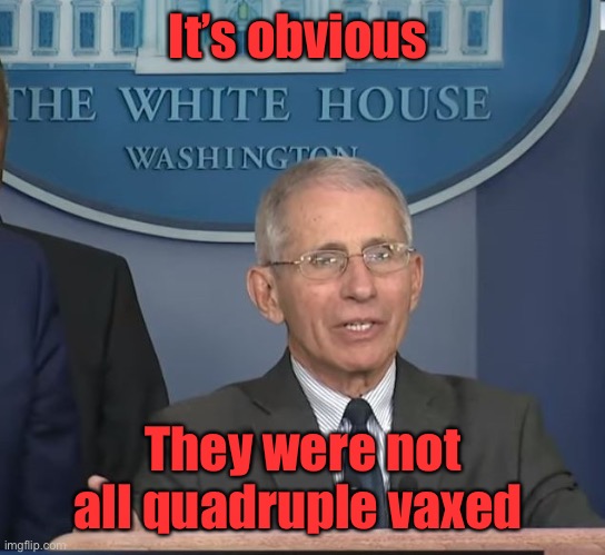 Dr Fauci | It’s obvious They were not all quadruple vaxed | image tagged in dr fauci | made w/ Imgflip meme maker