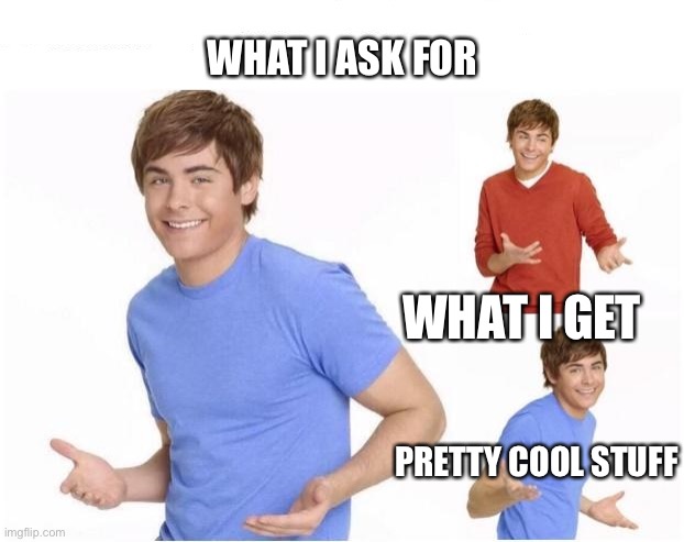 when your parents ask | WHAT I ASK FOR WHAT I GET PRETTY COOL STUFF | image tagged in when your parents ask | made w/ Imgflip meme maker