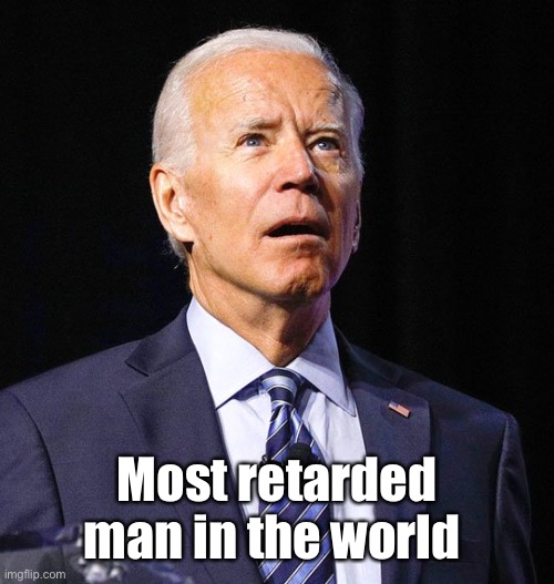 Joe Biden | Most retarded man in the world | image tagged in joe biden | made w/ Imgflip meme maker