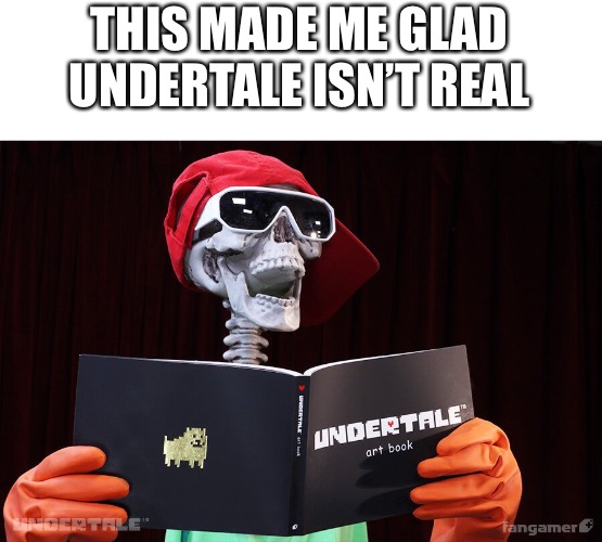 THIS MADE ME GLAD UNDERTALE ISN’T REAL | made w/ Imgflip meme maker