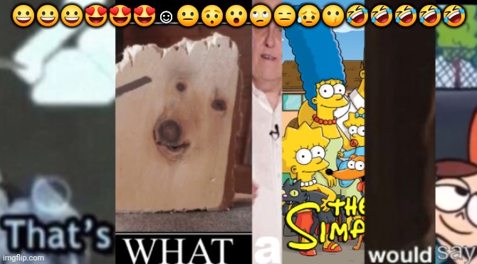 Thats what a simp would say | 😀😀😀😍😍😍☺️😐😯😮🙄😑😥😗🤣🤣🤣🤣🤣 | image tagged in thats what a simp would say | made w/ Imgflip meme maker