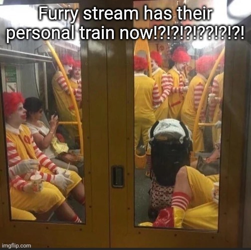 Furry stream has their personal train now!?!?!?!??!?!?! | made w/ Imgflip meme maker
