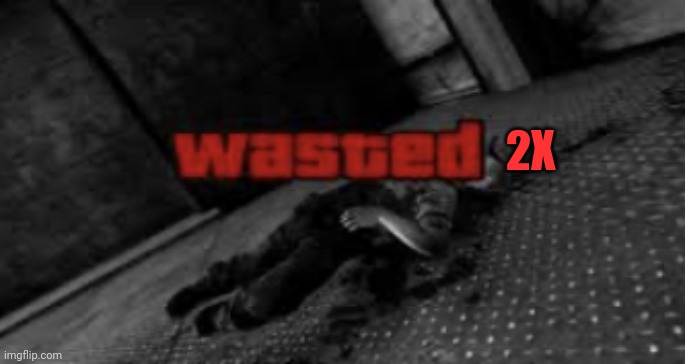 Wasted | 2X | image tagged in wasted | made w/ Imgflip meme maker