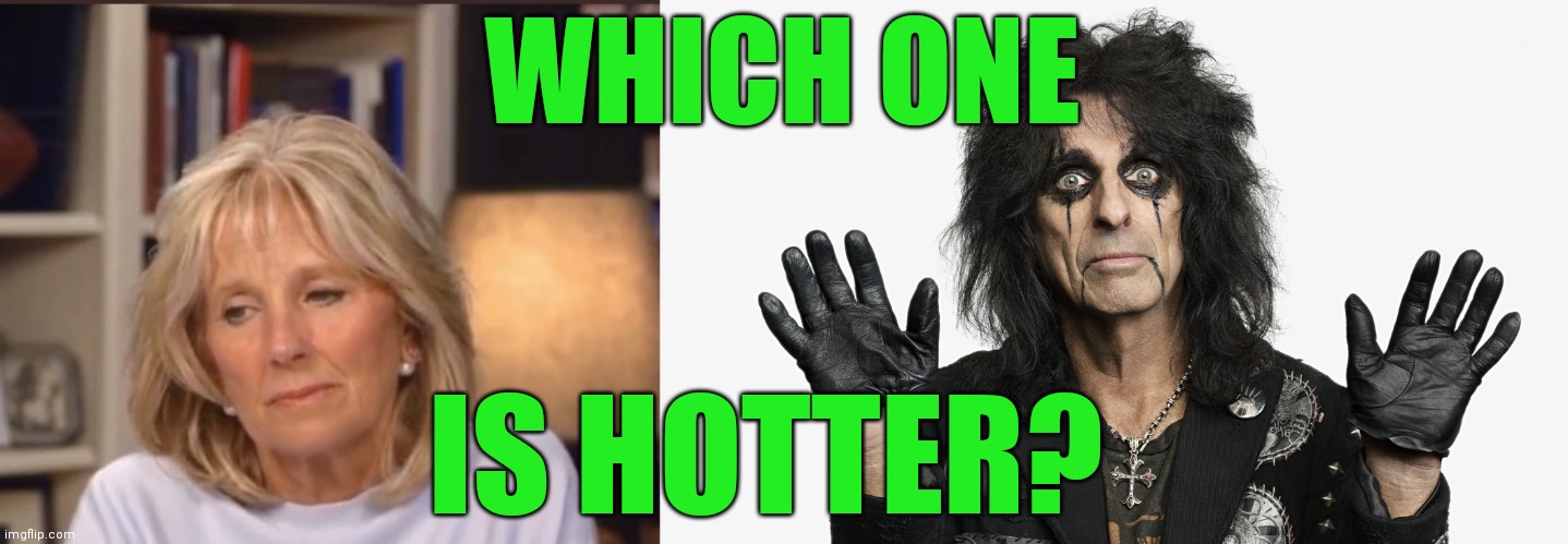WHICH ONE IS HOTTER? | image tagged in jill biden meme,alice cooper | made w/ Imgflip meme maker