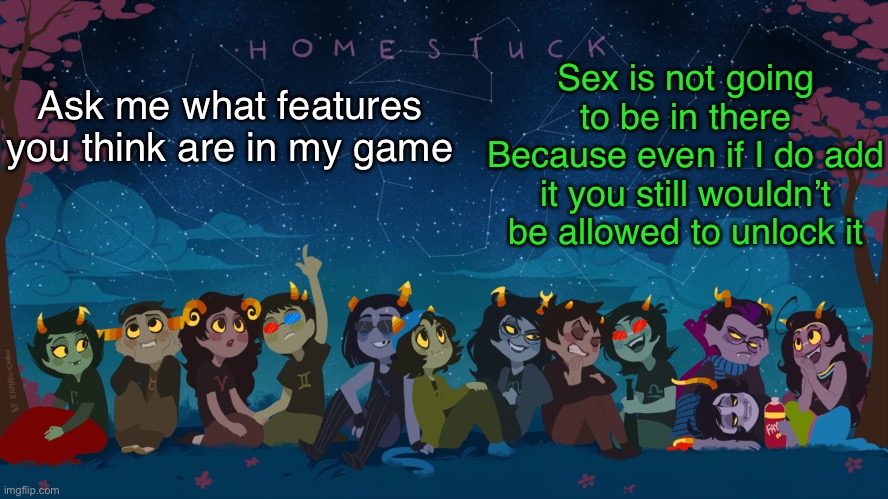 No sickos | Sex is not going to be in there Because even if I do add it you still wouldn’t be allowed to unlock it; Ask me what features you think are in my game | image tagged in homestuck template | made w/ Imgflip meme maker