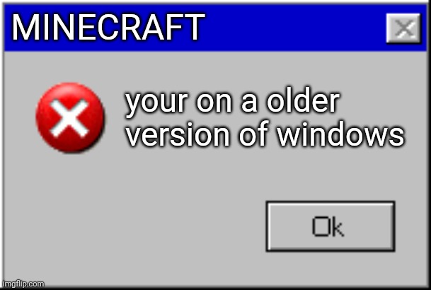 windows so version of minecraft | MINECRAFT; your on a older version of windows | image tagged in windows error message | made w/ Imgflip meme maker