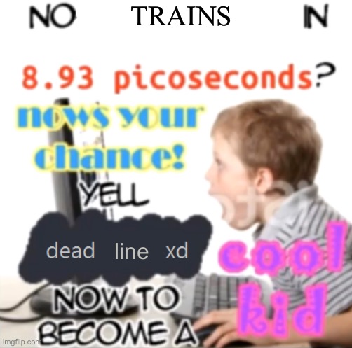 8 year old railfanners be like | TRAINS; line | image tagged in nobody spoken in 8 93 picoseconds blank template by ace | made w/ Imgflip meme maker