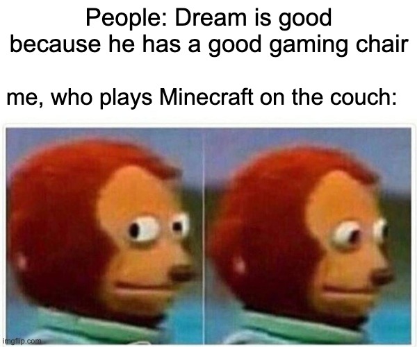 Wot | People: Dream is good because he has a good gaming chair; me, who plays Minecraft on the couch: | image tagged in memes,monkey puppet,minecraft,dream | made w/ Imgflip meme maker