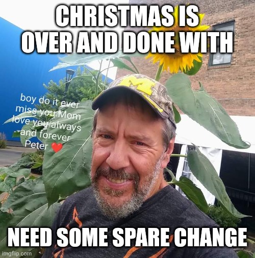 Peter Plant |  CHRISTMAS IS OVER AND DONE WITH; NEED SOME SPARE CHANGE | image tagged in peter plant,upvote begging,begging,gifs | made w/ Imgflip meme maker