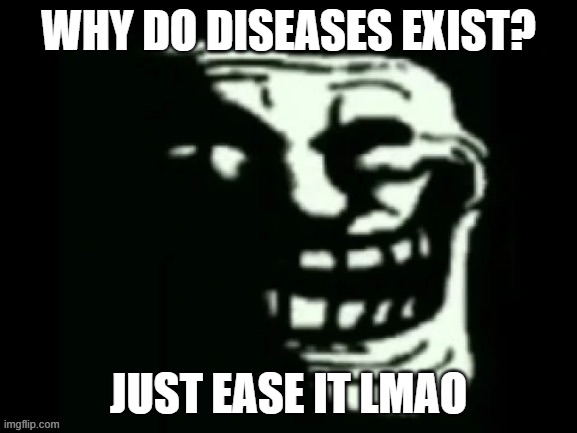 Trollge | WHY DO DISEASES EXIST? JUST EASE IT LMAO | image tagged in trollge | made w/ Imgflip meme maker