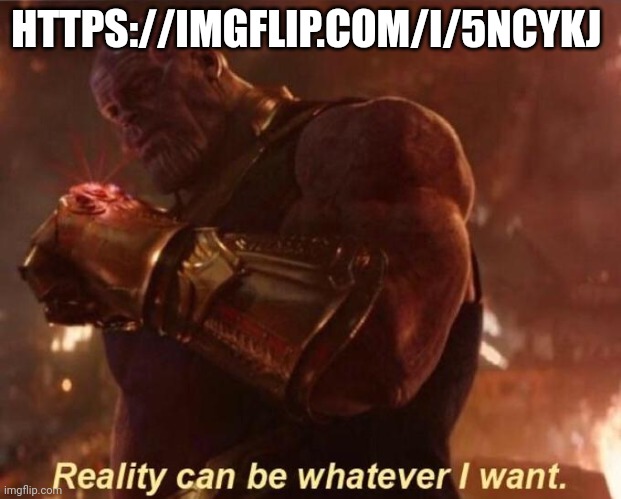 Reality can be whatever i want | HTTPS://IMGFLIP.COM/I/5NCYKJ | image tagged in reality can be whatever i want | made w/ Imgflip meme maker