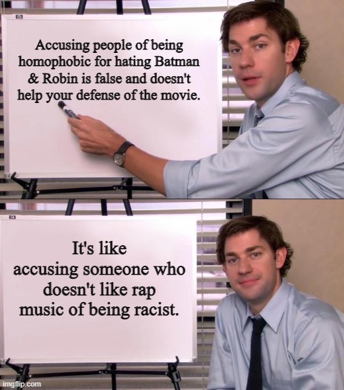 So, so insecure. |  Accusing people of being homophobic for hating Batman & Robin is false and doesn't help your defense of the movie. It's like accusing someone who doesn't like rap music of being racist. | image tagged in jim halpert explains,batman,batman and robin,dc comics | made w/ Imgflip meme maker