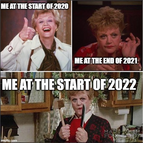 Pandemic, She Wrote | ME AT THE START OF 2020; ME AT THE END OF 2021; ME AT THE START OF 2022 | image tagged in funny | made w/ Imgflip meme maker