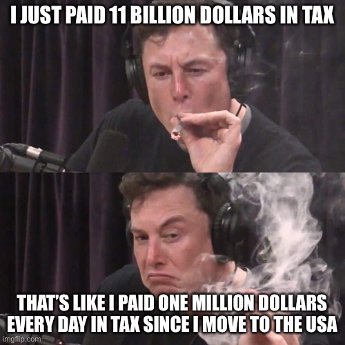 I JUST PAID 11 BILLION DOLLARS IN TAX THAT’S LIKE I PAID ONE MILLION DOLLARS EVERY DAY IN TAX SINCE I MOVE TO THE USA | image tagged in elon musk weed | made w/ Imgflip meme maker