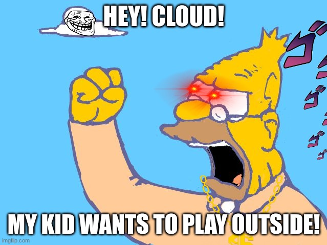 im posting this in the cats category, though i does not include cats |  HEY! CLOUD! MY KID WANTS TO PLAY OUTSIDE! | image tagged in old man yells at cloud | made w/ Imgflip meme maker