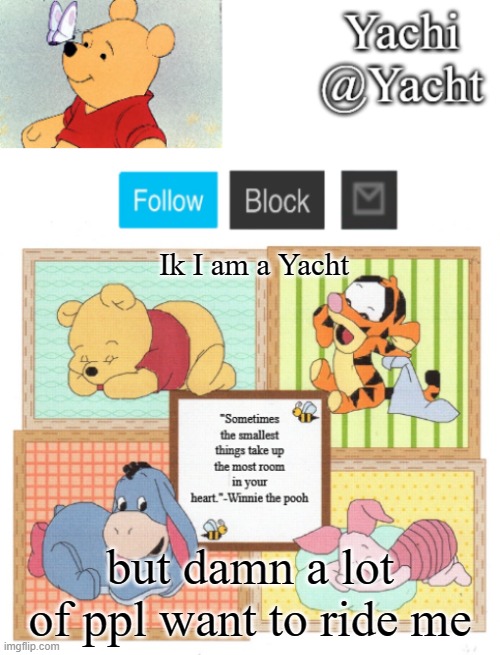 Yachi's Winnie temp | Ik I am a Yacht; but damn a lot of ppl want to ride me | image tagged in yachi's winnie temp | made w/ Imgflip meme maker