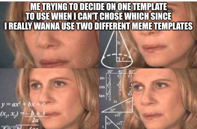Math lady/Confused lady | ME TRYING TO DECIDE ON ONE TEMPLATE TO USE WHEN I CAN'T CHOSE WHICH SINCE I REALLY WANNA USE TWO DIFFERENT MEME TEMPLATES | image tagged in math lady/confused lady | made w/ Imgflip meme maker