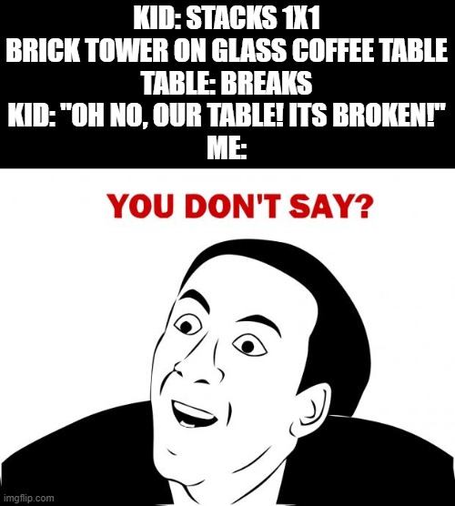 ...Until I Found The Sense Of Humor In Me | KID: STACKS 1X1 BRICK TOWER ON GLASS COFFEE TABLE
TABLE: BREAKS
KID: "OH NO, OUR TABLE! ITS BROKEN!"
ME: | image tagged in memes,you don't say | made w/ Imgflip meme maker