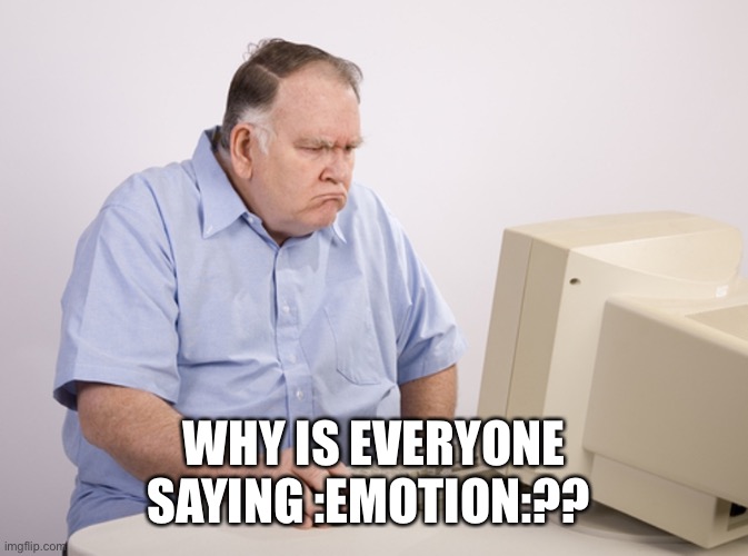 /j and jk and /j | WHY IS EVERYONE SAYING :EMOTION:?? | image tagged in angry old boomer | made w/ Imgflip meme maker