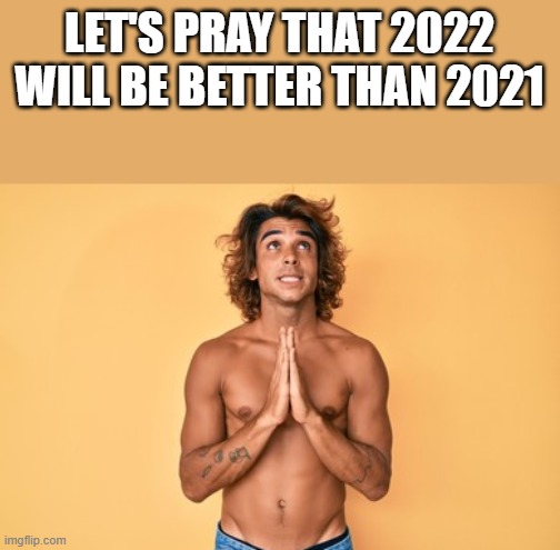Pray 2022 Will Be Better Than 2021 | LET'S PRAY THAT 2022 WILL BE BETTER THAN 2021 | image tagged in pray,2022,2021,shirtless,funny,memes | made w/ Imgflip meme maker