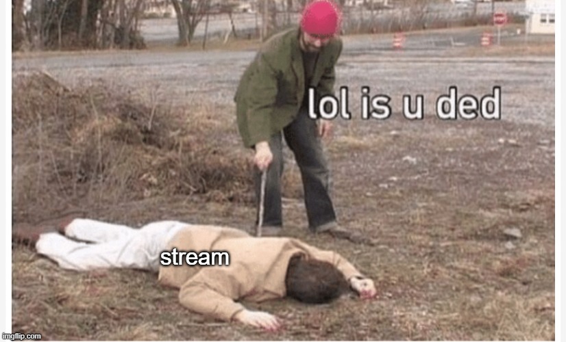 Lol is u ded | stream | image tagged in lol is u ded | made w/ Imgflip meme maker