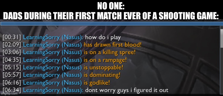 They dads sweaten |  NO ONE:
DADS DURING THEIR FIRST MATCH EVER OF A SHOOTING GAME: | image tagged in nasus how do i play,sweaty | made w/ Imgflip meme maker