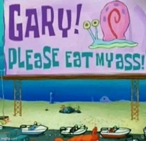 Not clickbait! Gone sexual! | image tagged in gary please eat my ass | made w/ Imgflip meme maker