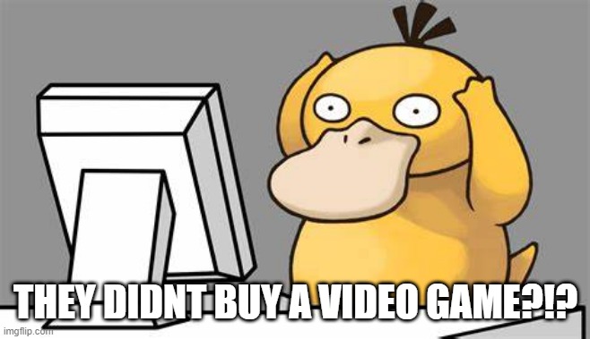 THEY DIDNT BUY A VIDEO GAME?!? | made w/ Imgflip meme maker