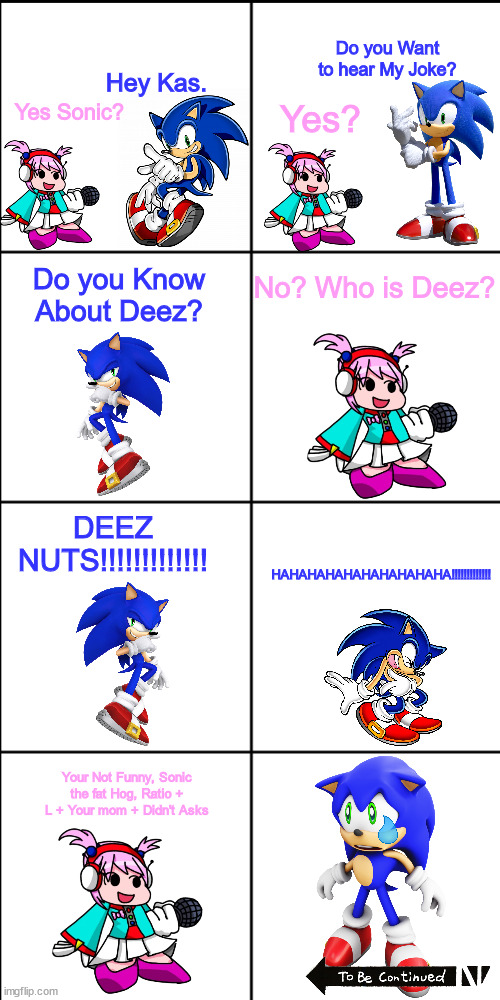 Sonic Tells Kas a Joke And Kas Hate the Joke And Sonic Inflates Kas With Doofenshmirtz's inflate-inator 2.0 Part 1 |  Do you Want to hear My Joke? Hey Kas. Yes Sonic? Yes? No? Who is Deez? Do you Know About Deez? DEEZ NUTS!!!!!!!!!!!!! HAHAHAHAHAHAHAHAHAHA!!!!!!!!!!!!! Your Not Funny, Sonic the fat Hog, Ratio + L + Your mom + Didn't Asks | image tagged in blank 8 square panel template,sonic,fnf,deez nutz,blue blur | made w/ Imgflip meme maker