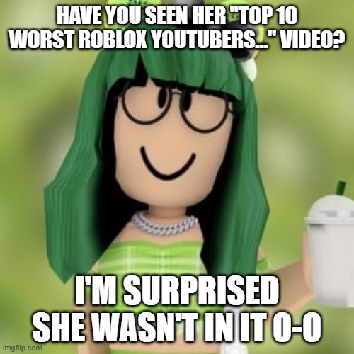 HAVE YOU SEEN HER "TOP 10 WORST ROBLOX YOUTUBERS..." VIDEO? I'M SURPRISED SHE WASN'T IN IT O-O | made w/ Imgflip meme maker