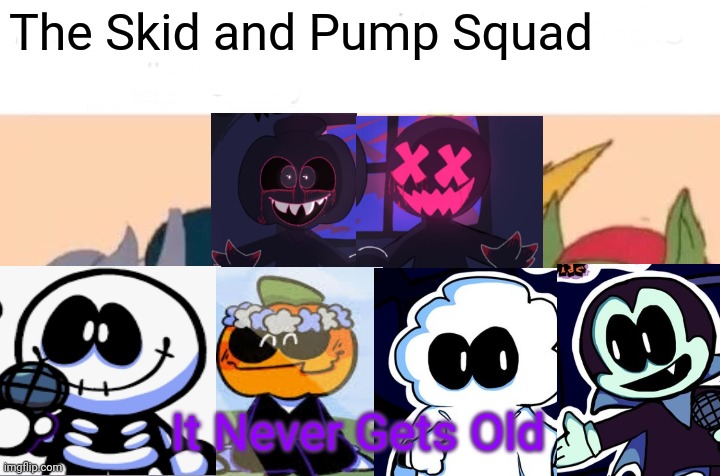 Me And The Boys | The Skid and Pump Squad; It Never Gets Old | image tagged in memes,me and the boys | made w/ Imgflip meme maker