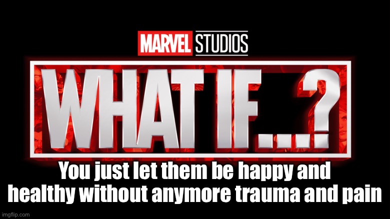 NOW FORK OVER THE MONEY MARVEL I HAVE SOME THERAPISTS TO PAY | You just let them be happy and healthy without anymore trauma and pain | image tagged in marvel studios what if we kissed,what if,let the be happy,please,just let them be happy,why cant you just let them be happy | made w/ Imgflip meme maker