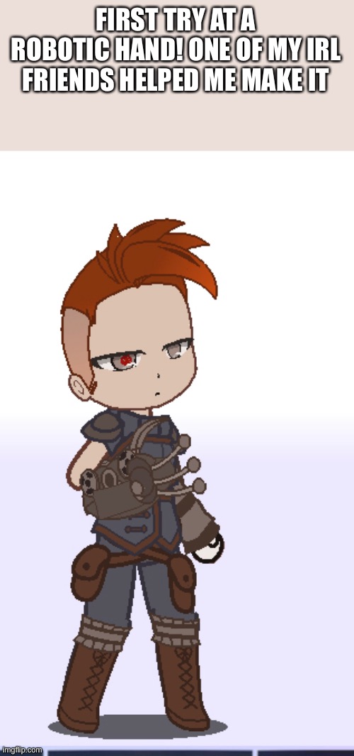 FIRST TRY AT A ROBOTIC HAND! ONE OF MY IRL FRIENDS HELPED ME MAKE IT | made w/ Imgflip meme maker