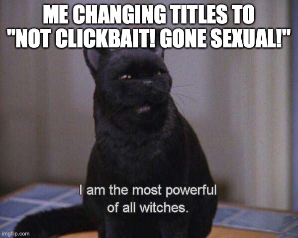 Not clickbait! Gone sexual! | ME CHANGING TITLES TO "NOT CLICKBAIT! GONE SEXUAL!" | image tagged in mighty salem | made w/ Imgflip meme maker