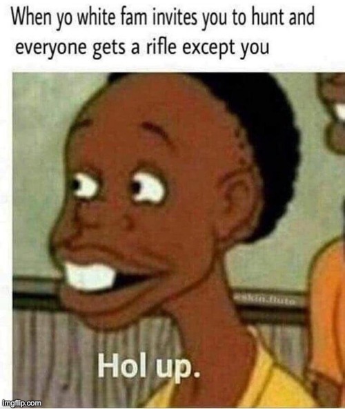 Relatable (Except im not black) | image tagged in memes,lol,funny,dark humor,hol up,murder | made w/ Imgflip meme maker