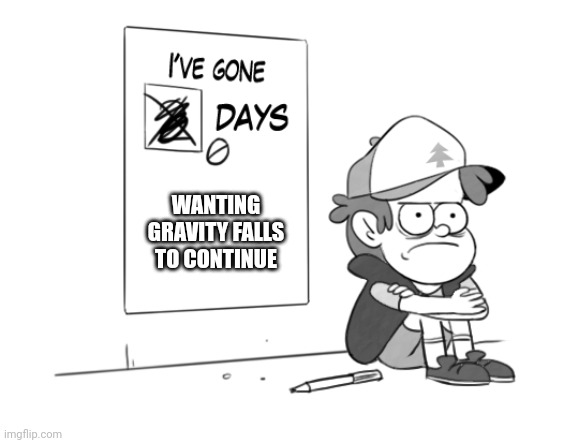 Dipper has gone 0 days without x | WANTING GRAVITY FALLS TO CONTINUE | image tagged in dipper has gone 0 days without x | made w/ Imgflip meme maker