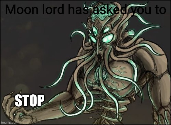 Moon Lord | Moon lord has asked you to STOP | image tagged in moon lord | made w/ Imgflip meme maker