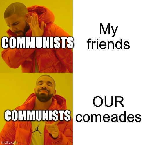 Communism in a nutshell | My friends; COMMUNISTS; OUR comrades; COMMUNISTS | image tagged in memes,drake hotline bling | made w/ Imgflip meme maker