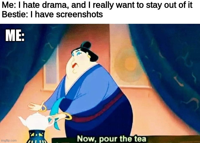 Tea? | Me: I hate drama, and I really want to stay out of it
Bestie: I have screenshots; ME: | image tagged in mulan,disney,drama,tea,screenshot | made w/ Imgflip meme maker
